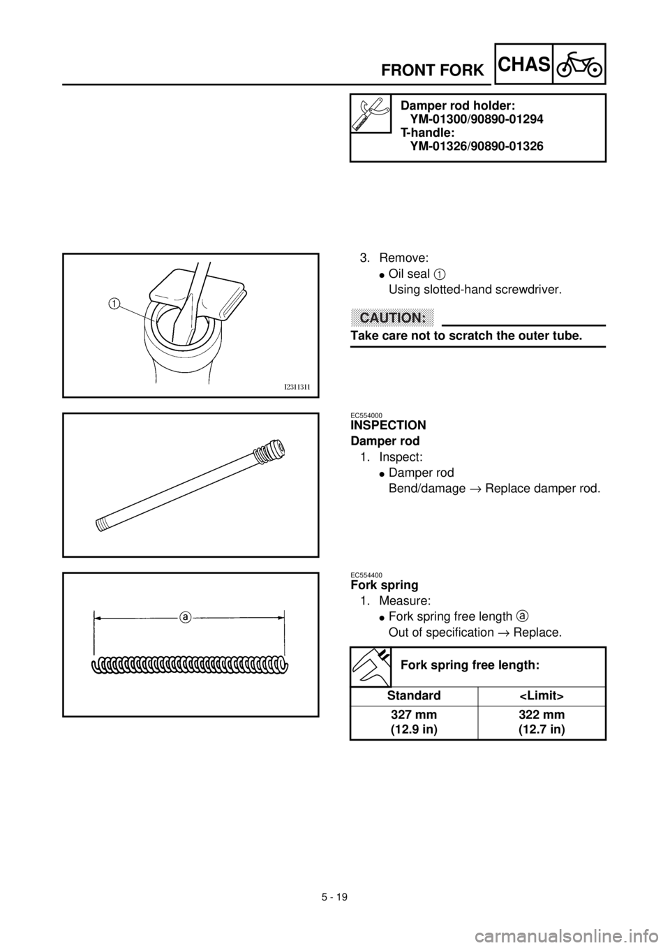YAMAHA TTR125 2000  Notices Demploi (in French) 5 - 19
CHASFRONT FORK
Damper rod holder:
YM-01300/90890-01294
T-handle:
YM-01326/90890-01326
3. Remove:
lOil seal 1 
Using slotted-hand screwdriver.
CAUTION:
Take care not to scratch the outer tube.
E