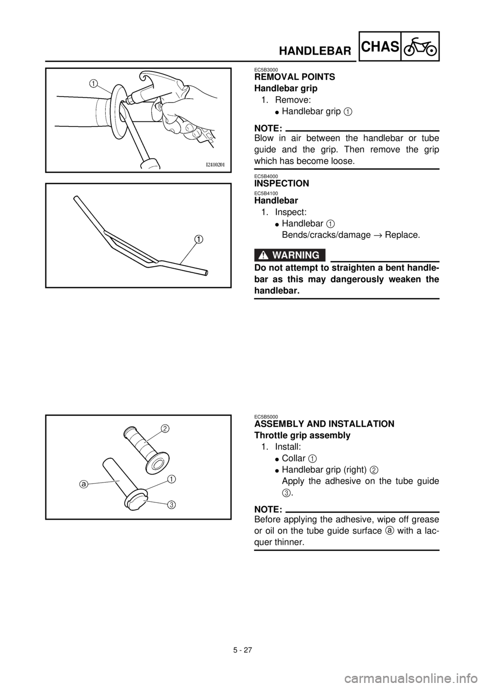 YAMAHA TTR125 2000 Notices Demploi (in French) 5 - 27
CHASHANDLEBAR
EC5B3000
REMOVAL POINTS
Handlebar grip
1. Remove:
lHandlebar grip 1
NOTE:
Blow in air between the handlebar or tube
guide and the grip. Then remove the grip
which has become loos YAMAHA TTR125 2000 Notices Demploi (in French) 5 - 27
CHASHANDLEBAR
EC5B3000
REMOVAL POINTS
Handlebar grip
1. Remove:
lHandlebar grip 1
NOTE:
Blow in air between the handlebar or tube
guide and the grip. Then remove the grip
which has become loos