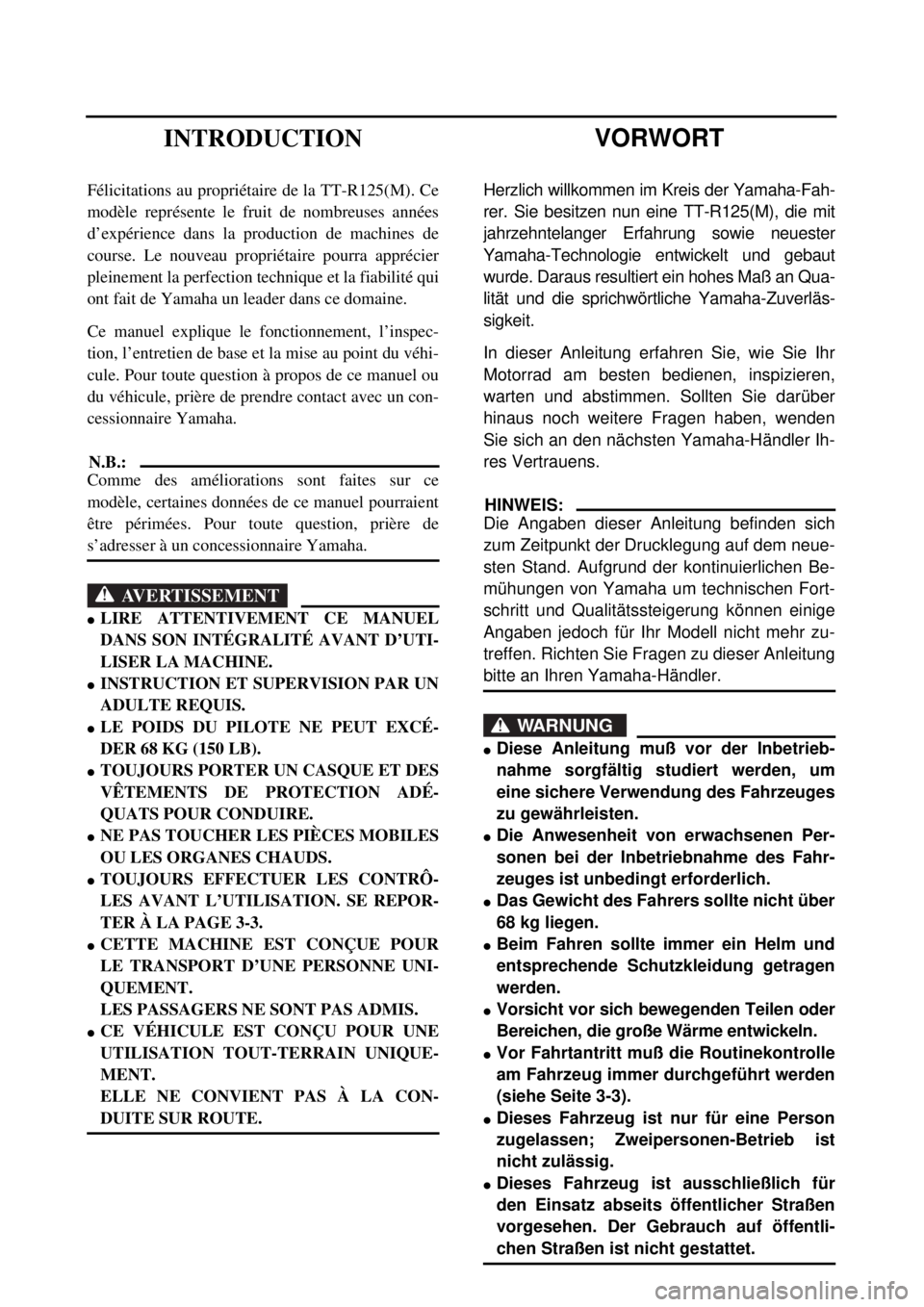 YAMAHA TTR125 2000  Betriebsanleitungen (in German)  
VORWORT 
Herzlich willkommen im Kreis der Yamaha-Fah-
rer. Sie besitzen nun eine TT-R125(M), die mit
jahrzehntelanger Erfahrung sowie neuester
Yamaha-Technologie entwickelt und gebaut
wurde. Daraus 