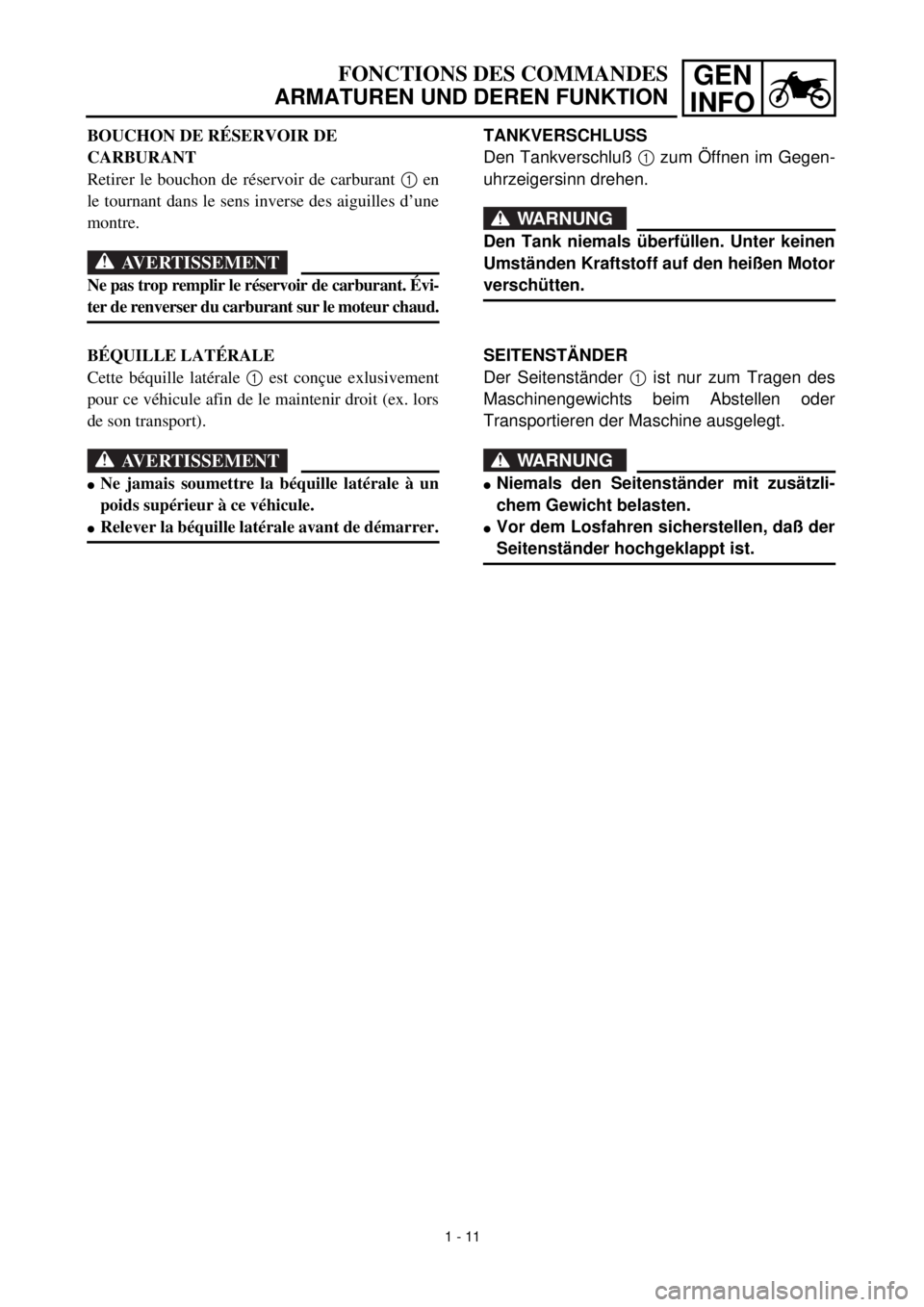 YAMAHA TTR125 2000  Notices Demploi (in French) GEN
INFOFONCTIONS DES COMMANDES
ARMATUREN UND DEREN FUNKTION
TANKVERSCHLUSS
Den Tankverschluß 1 zum Öffnen im Gegen-
uhrzeigersinn drehen.
WARNUNG
Den Tank niemals überfüllen. Unter keinen
Umstän
