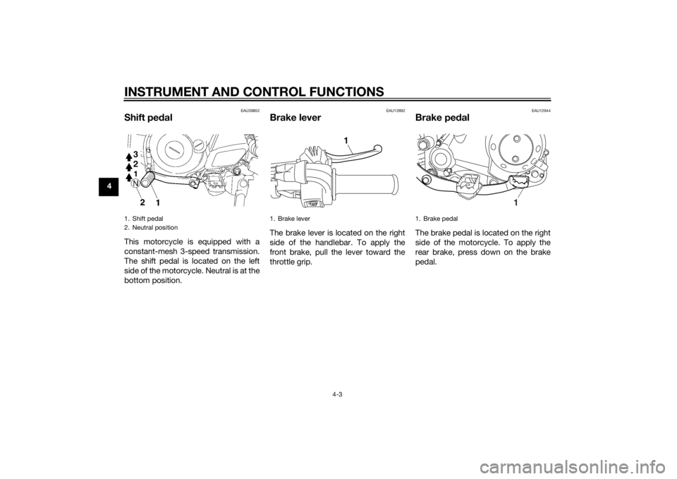 YAMAHA TTR50 2015 Owners Manual INSTRUMENT AND CONTROL FUNCTIONS
4-3
4
EAU39852
Shift pedalThis motorcycle is equipped with a
constant-mesh 3-speed transmission.
The shift pedal is located on the left
side of the motorcycle. Neutral YAMAHA TTR50 2015 Owners Manual INSTRUMENT AND CONTROL FUNCTIONS
4-3
4
EAU39852
Shift pedalThis motorcycle is equipped with a
constant-mesh 3-speed transmission.
The shift pedal is located on the left
side of the motorcycle. Neutral