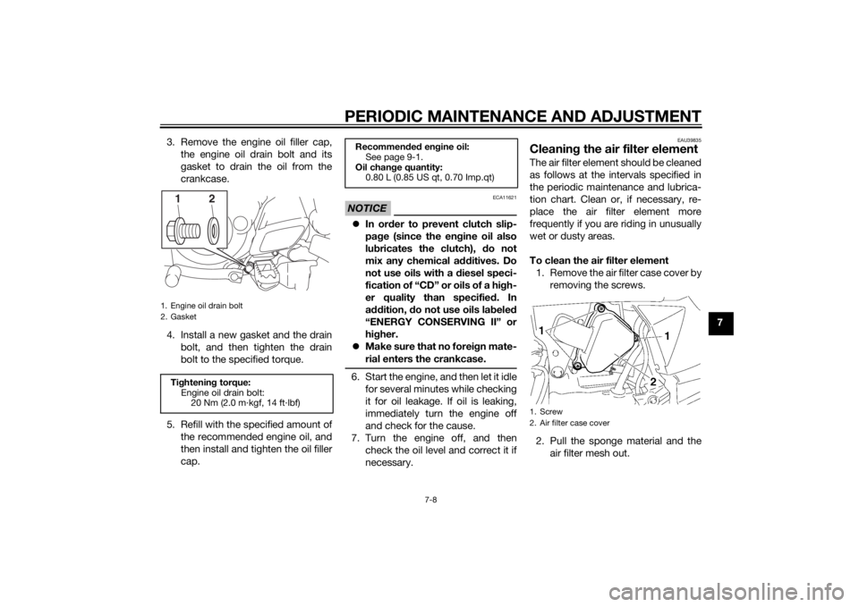 YAMAHA TTR50 2015 Workshop Manual PERIODIC MAINTENANCE AND ADJUSTMENT
7-8
7
3. Remove the engine oil filler cap,
the engine oil drain bolt and its
gasket to drain the oil from the
crankcase.
4. Install a new gasket and the drain bolt, YAMAHA TTR50 2015 Workshop Manual PERIODIC MAINTENANCE AND ADJUSTMENT
7-8
7
3. Remove the engine oil filler cap,
the engine oil drain bolt and its
gasket to drain the oil from the
crankcase.
4. Install a new gasket and the drain bolt,