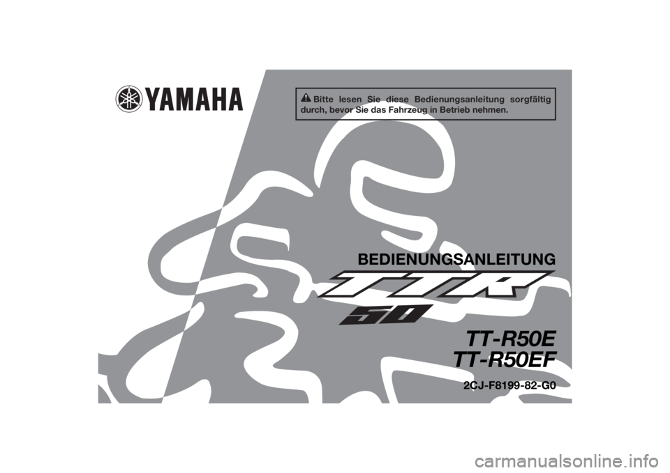 YAMAHA TTR50 2015 Betriebsanleitungen (in German) Bitte lesen Sie diese Bedienungsanleitung sorgfältig
durch, bevor Sie das Fahrzeug in Betrieb nehmen.
BEDIENUNG SANLEITUNG
TT-R50E
TT-R50EF2CJ-F8199-82-G0
U2CJ82G0.book Page 1 Tuesday, June 17, 20 YAMAHA TTR50 2015 Betriebsanleitungen (in German) Bitte lesen Sie diese Bedienungsanleitung sorgfältig
durch, bevor Sie das Fahrzeug in Betrieb nehmen.
BEDIENUNG SANLEITUNG
TT-R50E
TT-R50EF2CJ-F8199-82-G0
U2CJ82G0.book Page 1 Tuesday, June 17, 20