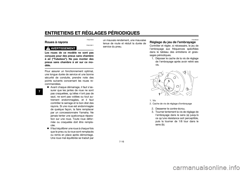YAMAHA TTR50 2015  Notices Demploi (in French) ENTRETIENS ET RÉGLAGES PÉRIODIQUES
7-16
7
FAU21944
Roues à rayons
AVERTISSEMENT
FWA10611
Les roues de ce modèle ne sont pas
conçues pour  des pneus sans chambre
à air (“Tubeless”). Ne pas mo
