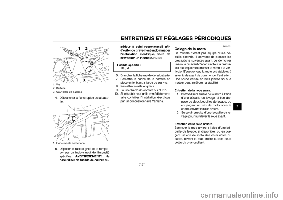 YAMAHA TTR50 2015  Notices Demploi (in French) ENTRETIENS ET RÉGLAGES PÉRIODIQUES
7-27
7
4. Débrancher la fiche rapide de la batte-rie.
5. Déposer le fusible grillé et le rempla- cer par un fusible neuf de l’intensité
spécifiée.  AVERTIS