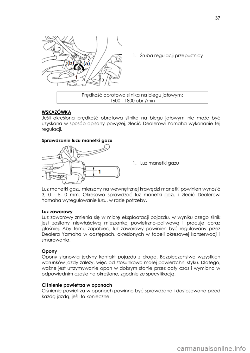 YAMAHA TTR50 2015 Instrukcja obsługi (in Polish)
37
1. Śruba regulacji przepustnicó
Prędkość obrotowa silnika na biegu jałowymW
1600 J 1800 obrK/min
WSKAZÓWKA
Jeśli określona prędkość obrotowa silnika na YAMAHA TTR50 2015 Instrukcja obsługi (in Polish)
37
1. Śruba regulacji przepustnicó
Prędkość obrotowa silnika na biegu jałowymW
1600 J 1800 obrK/min
WSKAZÓWKA
Jeśli określona prędkość obrotowa silnika na