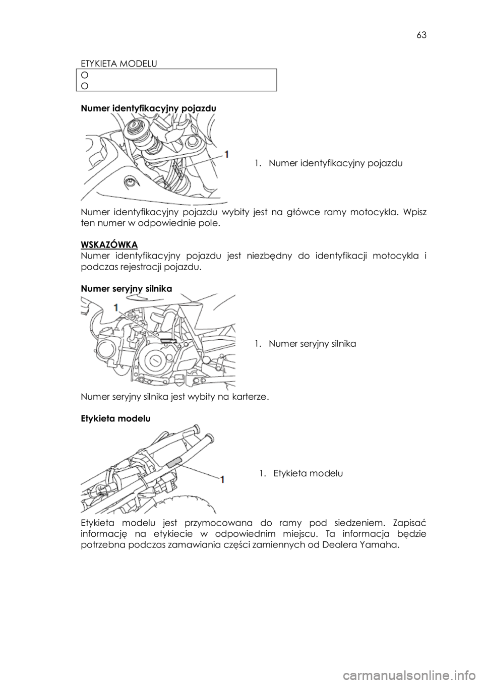 YAMAHA TTR50 2015 Instrukcja obsługi (in Polish)
63
ETYKIETA MODELU
O
O
Numer identyfikacyjny pojazdu
1. Numer identyfikacyjny pojazdu
Numer identyfikacyjny pojazdu wybity jest na główce ramy motocykla. Wpisz
te YAMAHA TTR50 2015 Instrukcja obsługi (in Polish)
63
ETYKIETA MODELU
O
O
Numer identyfikacyjny pojazdu
1. Numer identyfikacyjny pojazdu
Numer identyfikacyjny pojazdu wybity jest na główce ramy motocykla. Wpisz
te