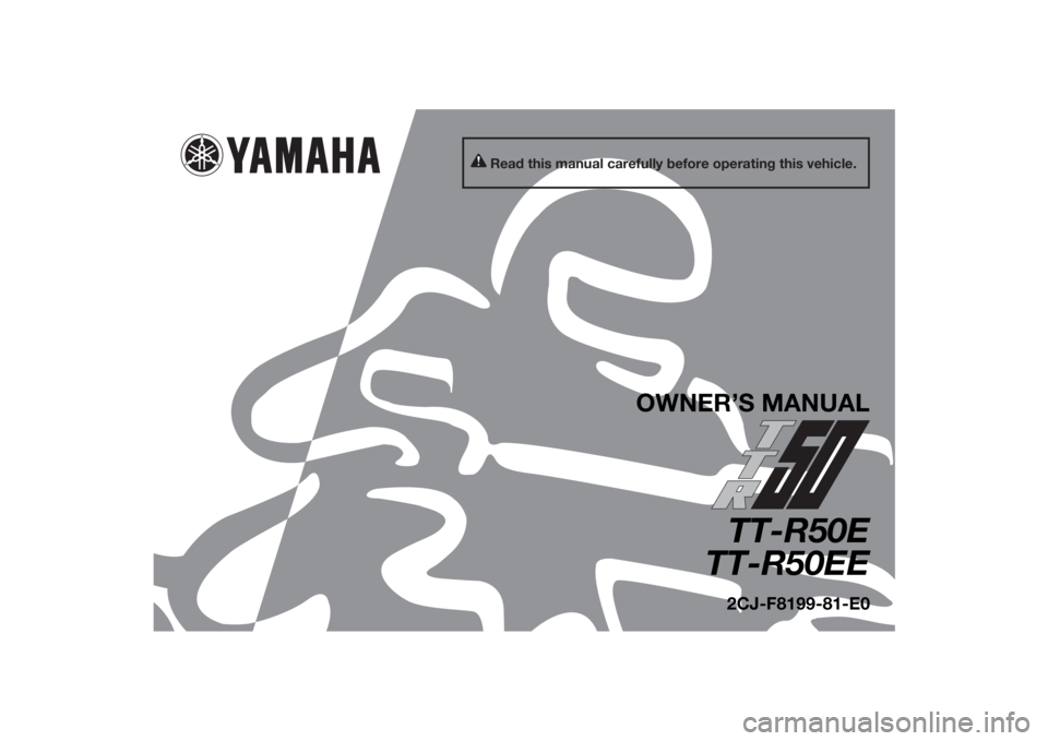 YAMAHA TTR50 2014 Owners Manual Read this manual carefully before operating this vehicle.
OWNER’S MANUAL
TT-R50E
TT-R50EE2CJ-F8199-81-E0
U2CJ81E0.book Page 1 Wednesday, July 10, 2013 3:54 PM YAMAHA TTR50 2014 Owners Manual Read this manual carefully before operating this vehicle.
OWNER’S MANUAL
TT-R50E
TT-R50EE2CJ-F8199-81-E0
U2CJ81E0.book Page 1 Wednesday, July 10, 2013 3:54 PM