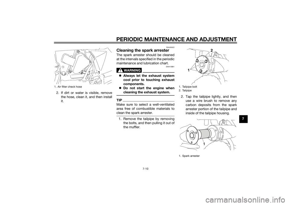 YAMAHA TTR50 2014  Owners Manual PERIODIC MAINTENANCE AND ADJUSTMENT
7-10
7
2. If dirt or water is visible, remove
the hose, clean it, and then install
it.
EAU40422
Cleanin g the spark arresterThe spark arrester should be cleaned
at 