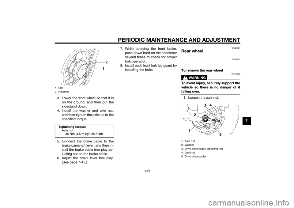 YAMAHA TTR50 2014  Owners Manual PERIODIC MAINTENANCE AND ADJUSTMENT
7-28
7
3. Lower the front wheel so that it is
on the ground, and then put the
sidestand down.
4. Install the washer and axle nut, and then tighten the axle nut to t