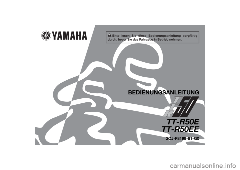 YAMAHA TTR50 2014 Betriebsanleitungen (in German) Bitte lesen Sie diese Bedienungsanleitung sorgfältig
durch, bevor Sie das Fahrzeug in Betrieb nehmen.
BEDIENUNG SANLEITUNG
TT-R50E
TT-R50EE2CJ-F8199-81-G0
U2CJ81G0.book Page 1 Wednesday, July 10, YAMAHA TTR50 2014 Betriebsanleitungen (in German) Bitte lesen Sie diese Bedienungsanleitung sorgfältig
durch, bevor Sie das Fahrzeug in Betrieb nehmen.
BEDIENUNG SANLEITUNG
TT-R50E
TT-R50EE2CJ-F8199-81-G0
U2CJ81G0.book Page 1 Wednesday, July 10,