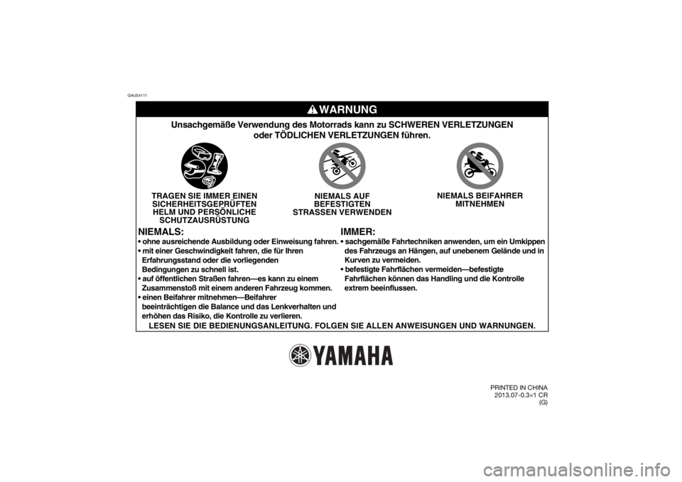 YAMAHA TTR50 2014  Betriebsanleitungen (in German) GAU54111
WARNUNG
IMMER:
Unsachgemäße Verwendung des Motorrads kann zu SCHWEREN VERLETZUNGE\
Noder TÖDLICHEN VERLETZUNGEN führen.
TRAGEN SIE IMMER EINENSICHERHEITSGEPRÜFTENHELM UND PERSÖNLICHE SC