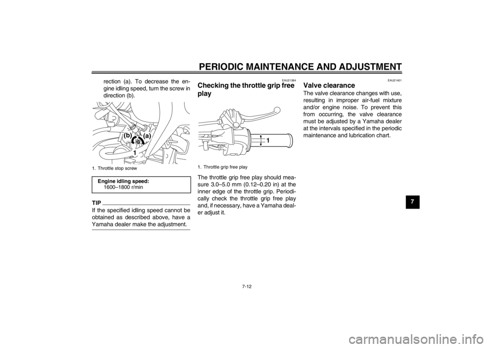 YAMAHA TTR50 2013 Workshop Manual PERIODIC MAINTENANCE AND ADJUSTMENT
7-12
7
rection (a). To decrease the en-
gine idling speed, turn the screw in
direction (b).
TIPIf the specified idling speed cannot be
obtained as described above, YAMAHA TTR50 2013 Workshop Manual PERIODIC MAINTENANCE AND ADJUSTMENT
7-12
7
rection (a). To decrease the en-
gine idling speed, turn the screw in
direction (b).
TIPIf the specified idling speed cannot be
obtained as described above,