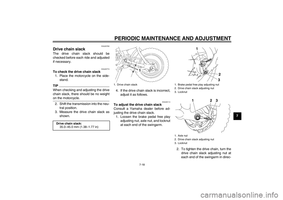 YAMAHA TTR50 2013 Repair Manual PERIODIC MAINTENANCE AND ADJUSTMENT
7-18
7
EAU22760
Drive chain slack The drive chain slack should be
checked before each ride and adjusted
if necessary.
EAU22774
To check the drive chain slack1. Plac YAMAHA TTR50 2013 Repair Manual PERIODIC MAINTENANCE AND ADJUSTMENT
7-18
7
EAU22760
Drive chain slack The drive chain slack should be
checked before each ride and adjusted
if necessary.
EAU22774
To check the drive chain slack1. Plac