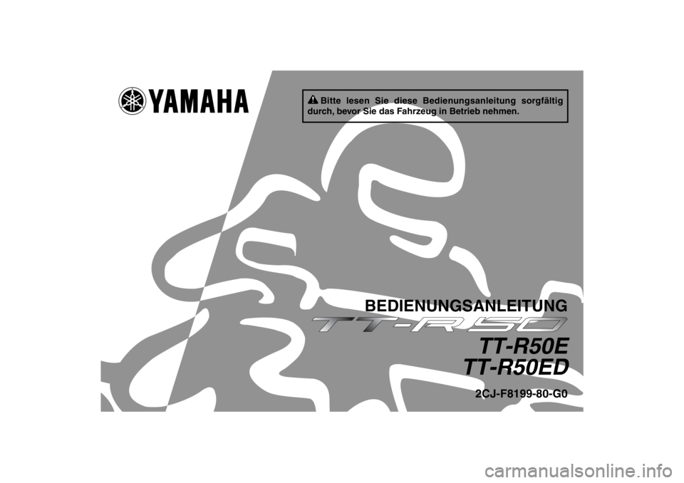 YAMAHA TTR50 2013  Betriebsanleitungen (in German) Bitte lesen Sie diese Bedienungsanleitung sorgfältig 
durch, bevor Sie das Fahrzeug in Betrieb nehmen.
BEDIENUNGSANLEITUNG
TT-R50E
TT-R50ED2CJ-F8199-80-G0
U2CJ80G0.book  Page 1  Wednesday, June 13, 2