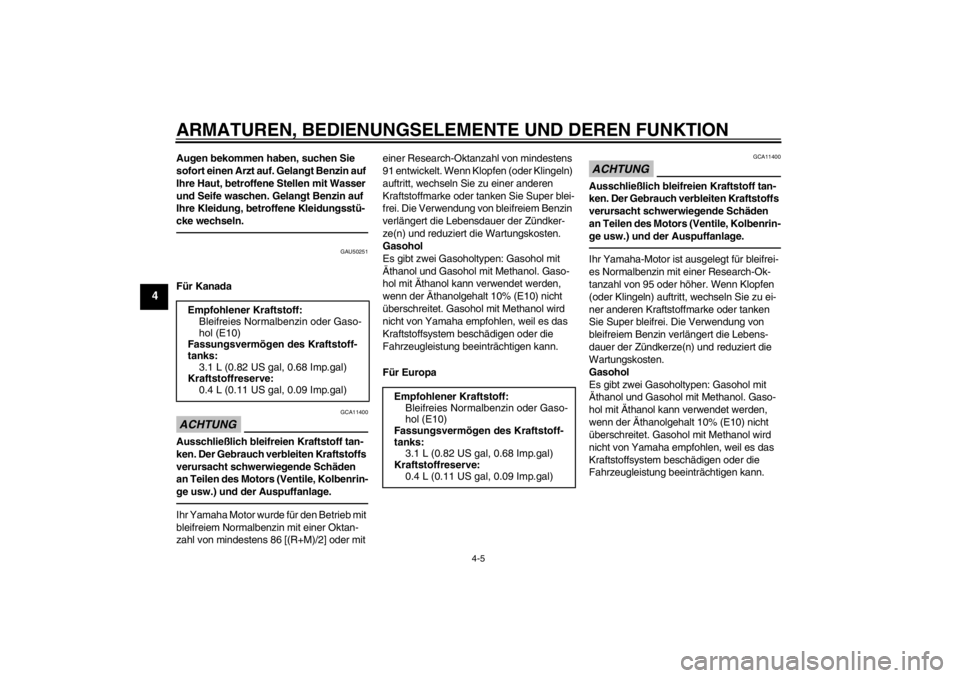 YAMAHA TTR50 2013  Betriebsanleitungen (in German) ARMATUREN, BEDIENUNGSELEMENTE UND DEREN FUNKTION
4-5
4
Augen bekommen haben, suchen Sie 
sofort einen Arzt auf. Gelangt Benzin auf 
Ihre Haut, betroffene Stellen mit Wasser 
und Seife waschen. Gelangt