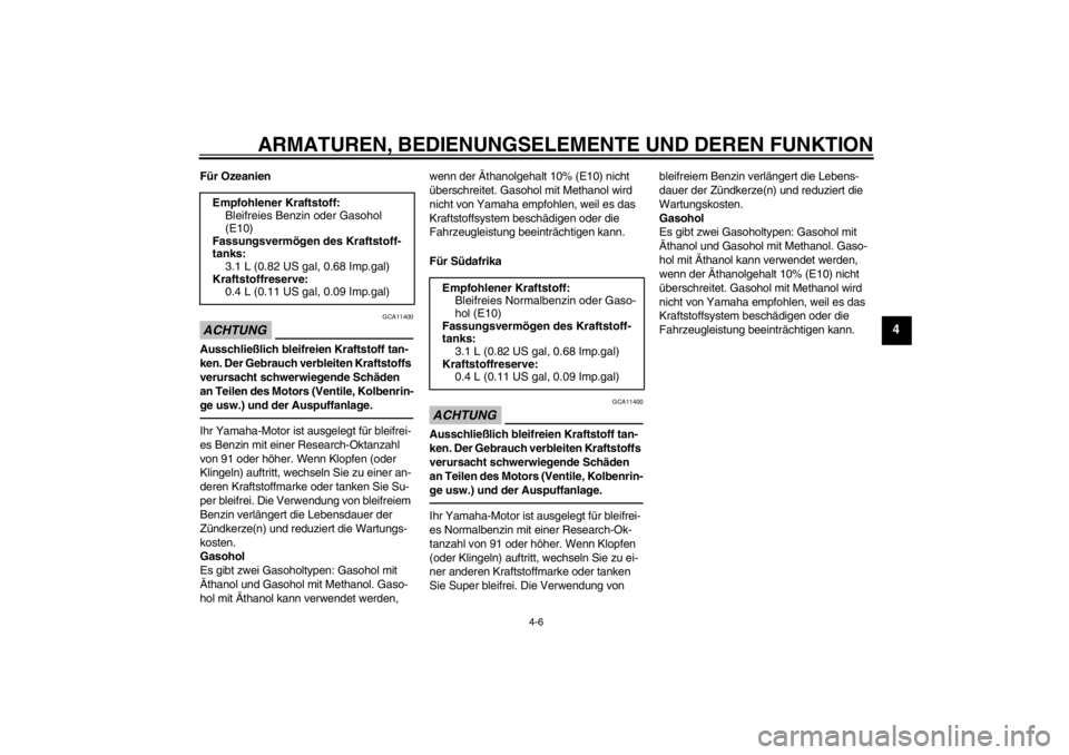 YAMAHA TTR50 2013  Betriebsanleitungen (in German) ARMATUREN, BEDIENUNGSELEMENTE UND DEREN FUNKTION
4-6
4
Für OzeanienACHTUNG
GCA11400
Ausschließlich bleifreien Kraftstoff tan-
ken. Der Gebrauch verbleiten Kraftstoffs 
verursacht schwerwiegende Sch�