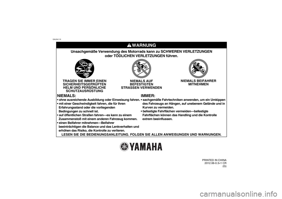YAMAHA TTR50 2013  Betriebsanleitungen (in German) GAU54110
WARNUNG
IMMER:
Unsachgemäße Verwendung des Motorrads kann zu SCHWEREN VERLETZUNGE\
Noder TÖDLICHEN VERLETZUNGEN führen.
TRAGEN SIE IMMER EINENSICHERHEITSGEPRÜFTENHELM UND PERSÖNLICHE SC