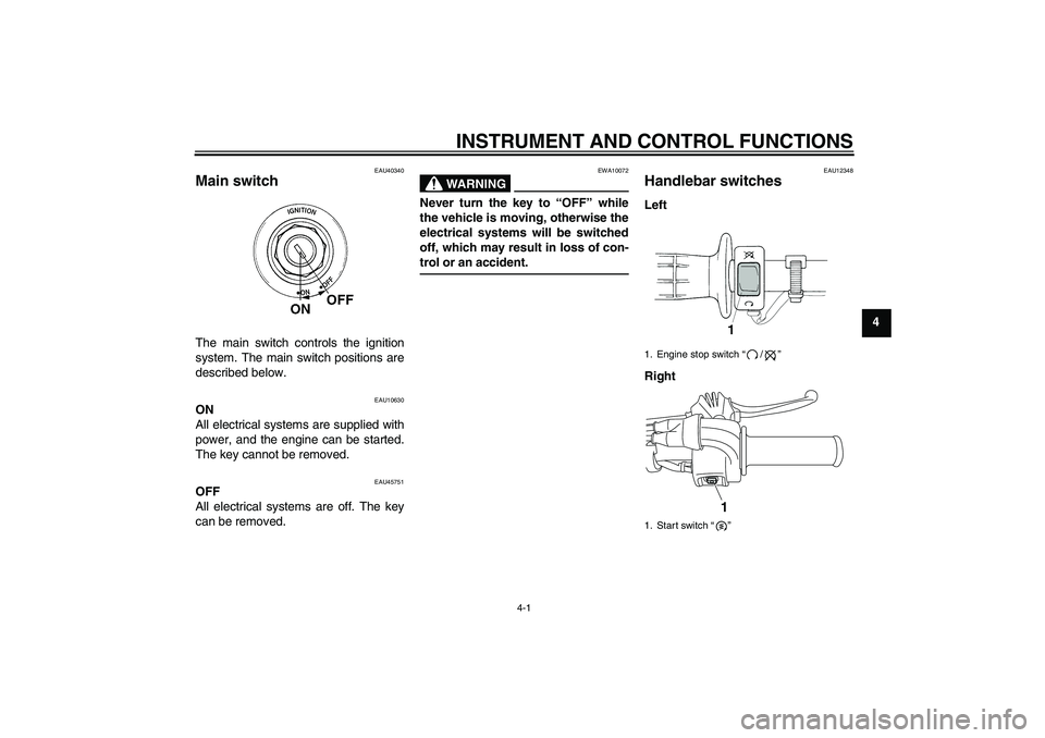 YAMAHA TTR50 2012 Owners Manual INSTRUMENT AND CONTROL FUNCTIONS
4-1
4
EAU40340
Main switch The main switch controls the ignition
system. The main switch positions are
described below.
EAU10630
ON
All electrical systems are supplied YAMAHA TTR50 2012 Owners Manual INSTRUMENT AND CONTROL FUNCTIONS
4-1
4
EAU40340
Main switch The main switch controls the ignition
system. The main switch positions are
described below.
EAU10630
ON
All electrical systems are supplied