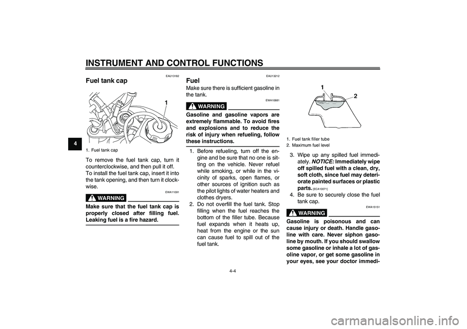 YAMAHA TTR50 2012 Owners Manual INSTRUMENT AND CONTROL FUNCTIONS
4-4
4
EAU13182
Fuel tank cap To remove the fuel tank cap, turn it
counterclockwise, and then pull it off.
To install the fuel tank cap, insert it into
the tank opening