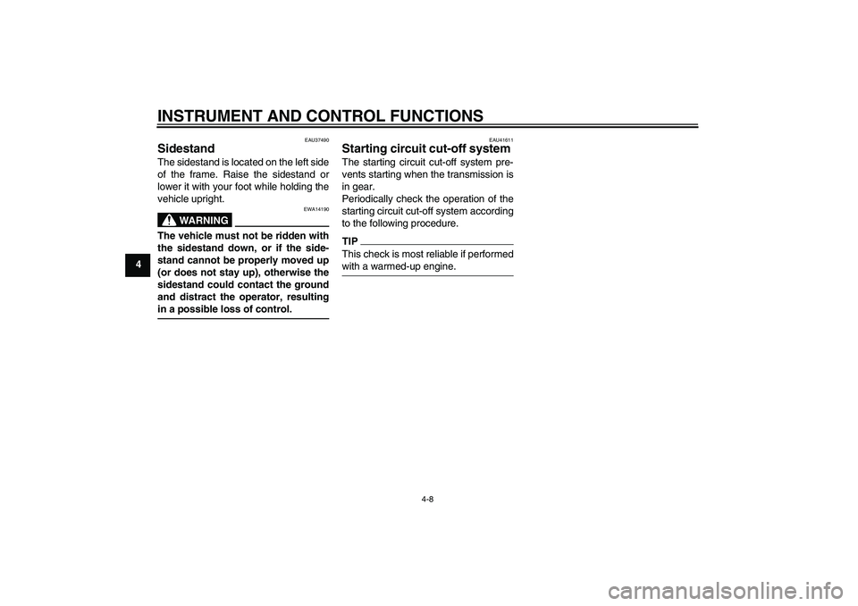 YAMAHA TTR50 2012 Owners Guide INSTRUMENT AND CONTROL FUNCTIONS
4-8
4
EAU37490
Sidestand The sidestand is located on the left side
of the frame. Raise the sidestand or
lower it with your foot while holding the
vehicle upright.
WARN