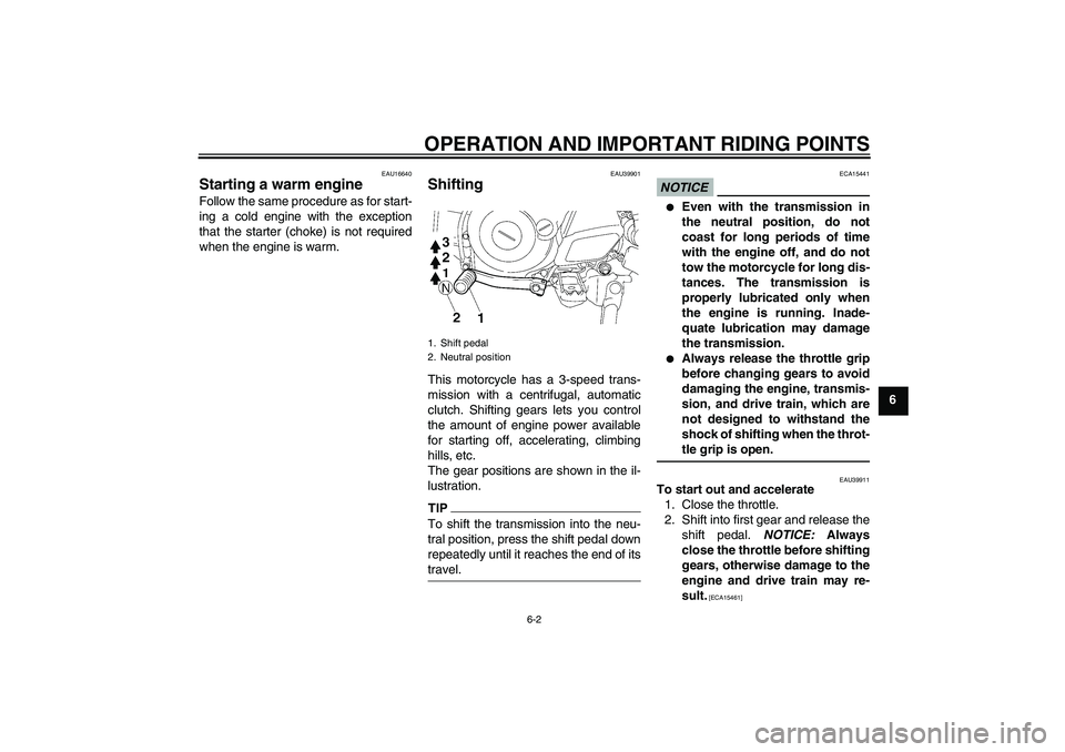 YAMAHA TTR50 2012 Owners Guide OPERATION AND IMPORTANT RIDING POINTS
6-2
6
EAU16640
Starting a warm engine Follow the same procedure as for start-
ing a cold engine with the exception
that the starter (choke) is not required
when t