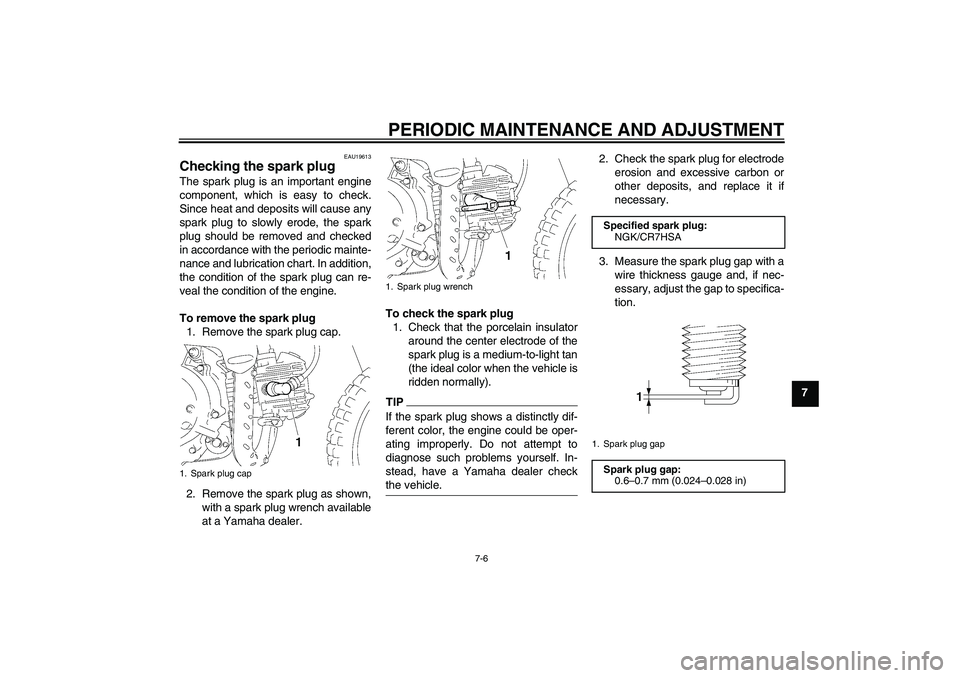 YAMAHA TTR50 2012  Owners Manual PERIODIC MAINTENANCE AND ADJUSTMENT
7-6
7
EAU19613
Checking the spark plug The spark plug is an important engine
component, which is easy to check.
Since heat and deposits will cause any
spark plug to
