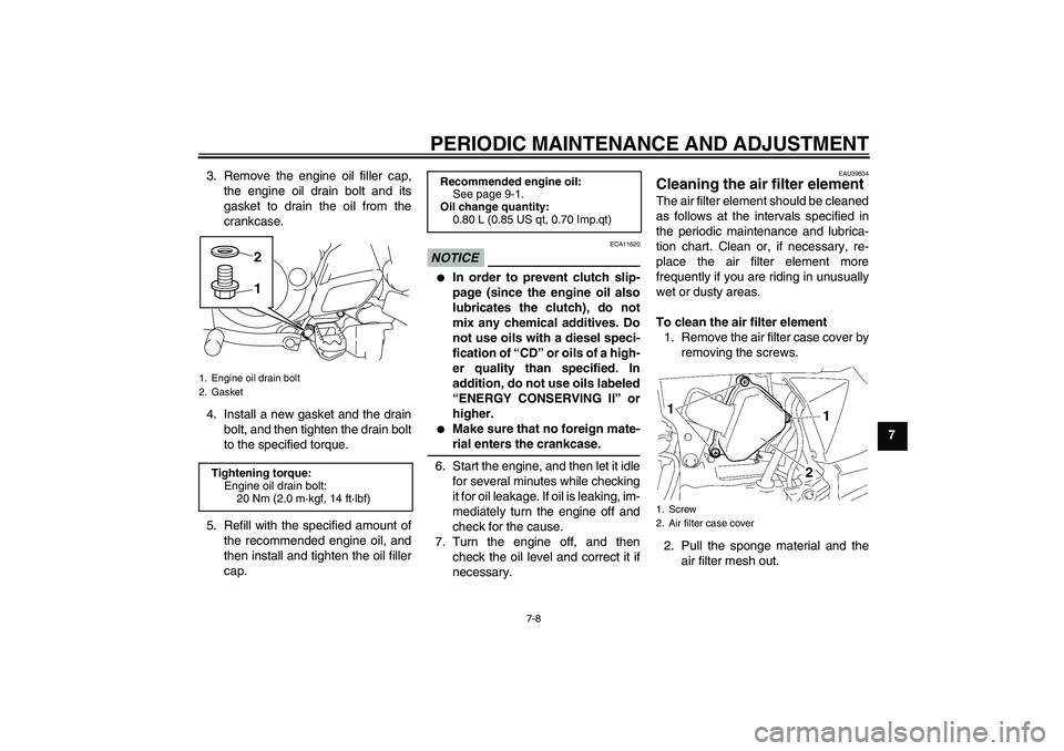 YAMAHA TTR50 2012  Owners Manual PERIODIC MAINTENANCE AND ADJUSTMENT
7-8
7 3. Remove the engine oil filler cap,
the engine oil drain bolt and its
gasket to drain the oil from the
crankcase.
4. Install a new gasket and the drain
bolt,