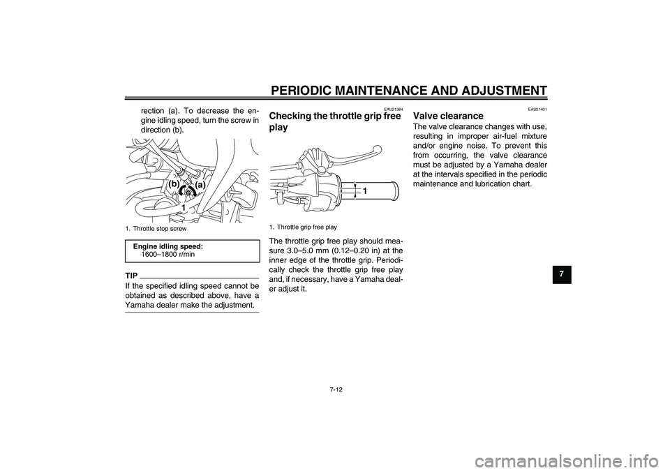 YAMAHA TTR50 2012 Workshop Manual PERIODIC MAINTENANCE AND ADJUSTMENT
7-12
7 rection (a). To decrease the en-
gine idling speed, turn the screw in
direction (b).
TIPIf the specified idling speed cannot be
obtained as described above, 