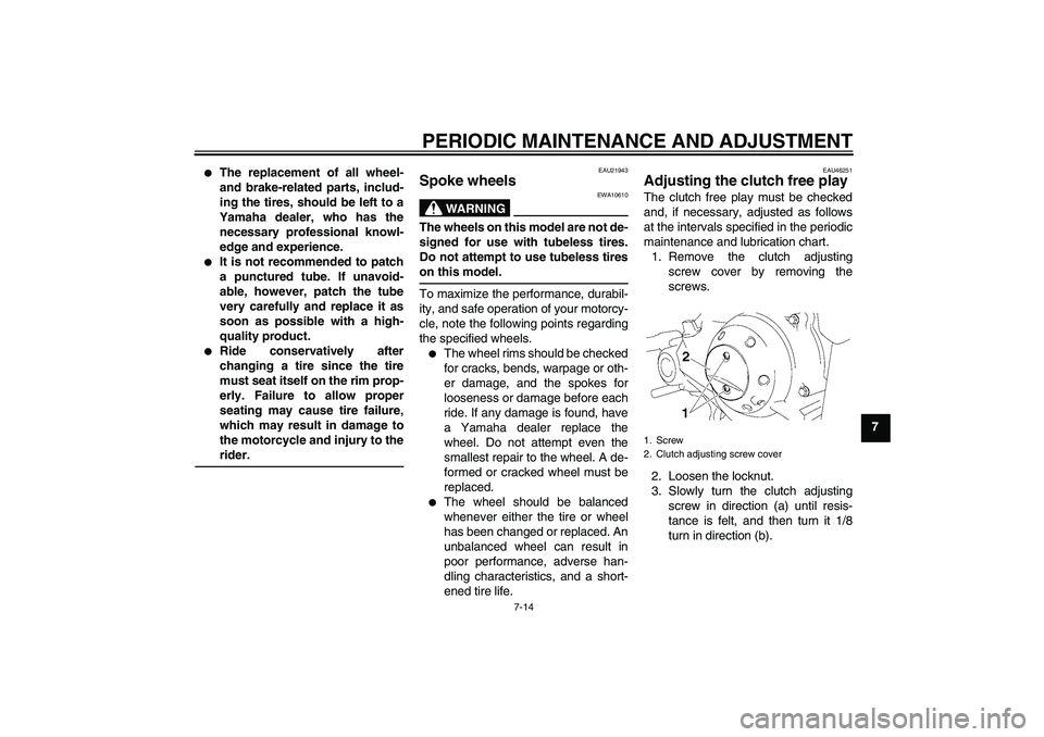 YAMAHA TTR50 2012 Workshop Manual PERIODIC MAINTENANCE AND ADJUSTMENT
7-14
7

The replacement of all wheel-
and brake-related parts, includ-
ing the tires, should be left to a
Yamaha dealer, who has the
necessary professional knowl-
