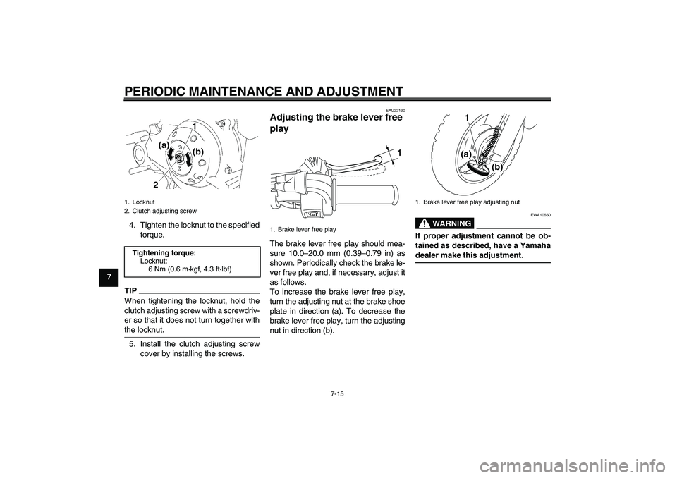 YAMAHA TTR50 2012 Workshop Manual PERIODIC MAINTENANCE AND ADJUSTMENT
7-15
74. Tighten the locknut to the specified
torque.
TIPWhen tightening the locknut, hold the
clutch adjusting screw with a screwdriv-
er so that it does not turn 