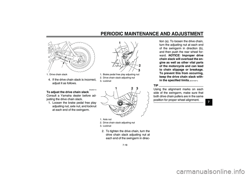 YAMAHA TTR50 2012 Workshop Manual PERIODIC MAINTENANCE AND ADJUSTMENT
7-18
7 4. If the drive chain slack is incorrect,
adjust it as follows.
EAU40113
To adjust the drive chain slack
Consult a Yamaha dealer before ad-
justing the drive