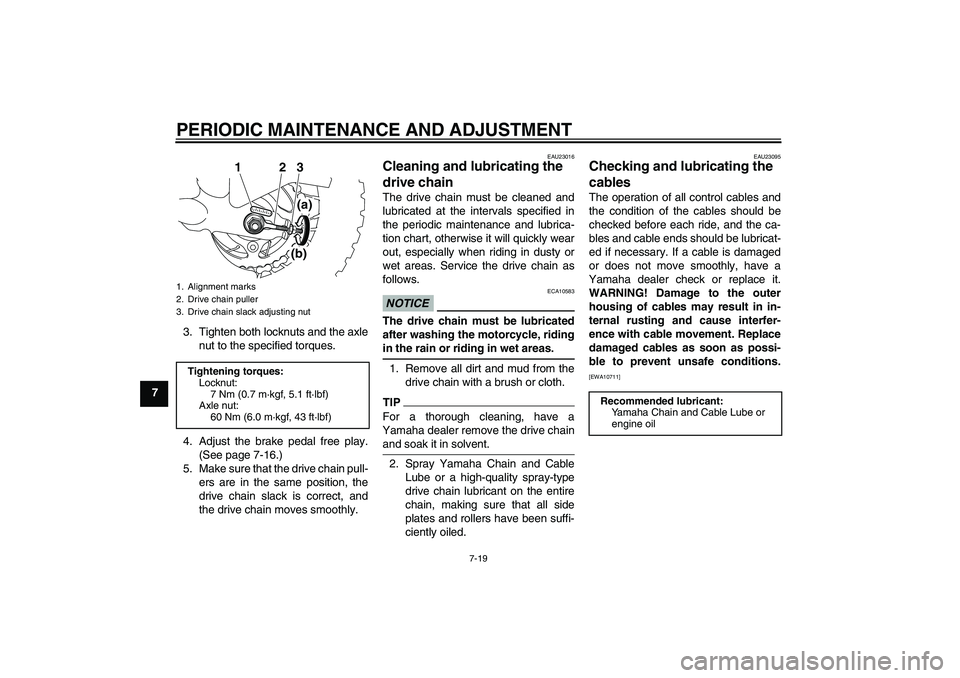 YAMAHA TTR50 2012 Workshop Manual PERIODIC MAINTENANCE AND ADJUSTMENT
7-19
73. Tighten both locknuts and the axle
nut to the specified torques.
4. Adjust the brake pedal free play.
(See page 7-16.)
5. Make sure that the drive chain pu