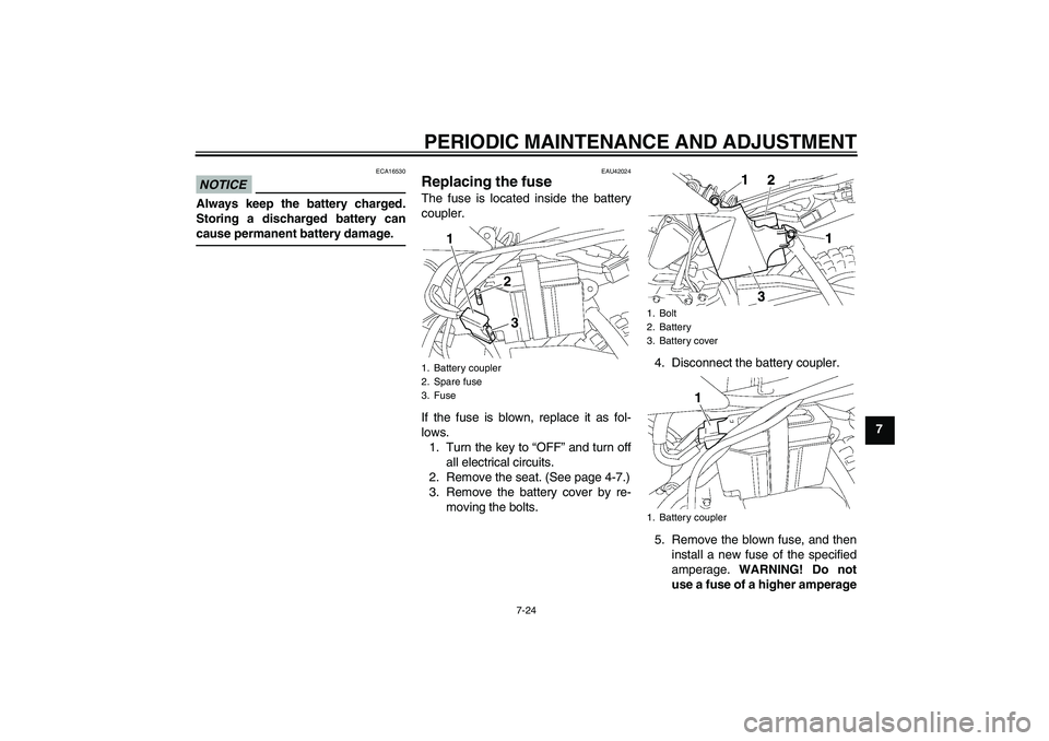 YAMAHA TTR50 2012  Owners Manual PERIODIC MAINTENANCE AND ADJUSTMENT
7-24
7
NOTICE
ECA16530
Always keep the battery charged.
Storing a discharged battery can
cause permanent battery damage.
EAU42024
Replacing the fuse The fuse is loc
