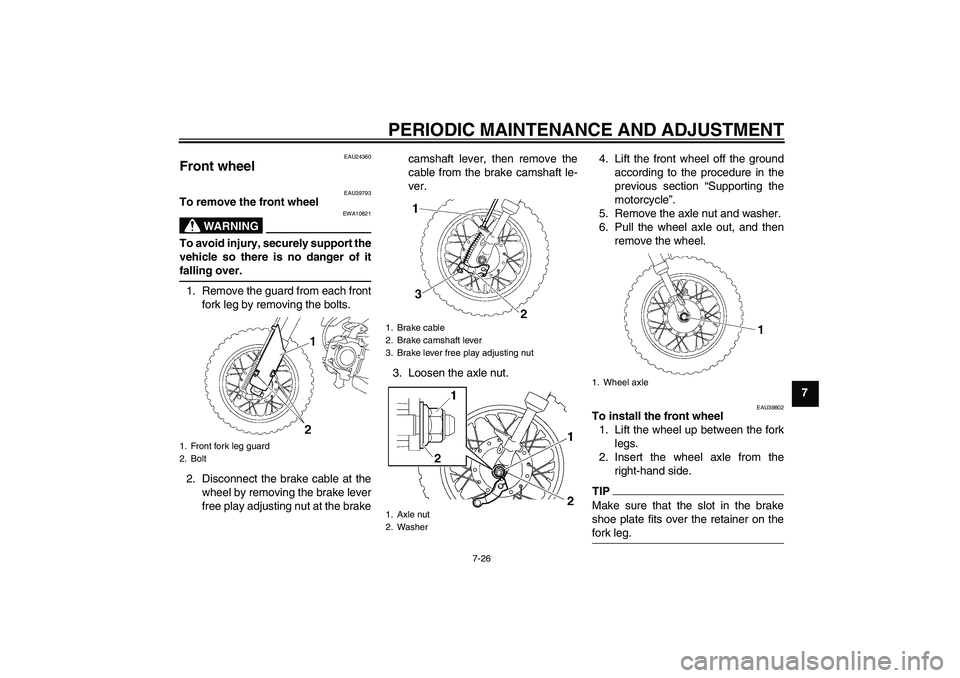 YAMAHA TTR50 2012 Repair Manual PERIODIC MAINTENANCE AND ADJUSTMENT
7-26
7
EAU24360
Front wheel
EAU39793
To remove the front wheel
WARNING
EWA10821
To avoid injury, securely support the
vehicle so there is no danger of it
falling o YAMAHA TTR50 2012 Repair Manual PERIODIC MAINTENANCE AND ADJUSTMENT
7-26
7
EAU24360
Front wheel
EAU39793
To remove the front wheel
WARNING
EWA10821
To avoid injury, securely support the
vehicle so there is no danger of it
falling o