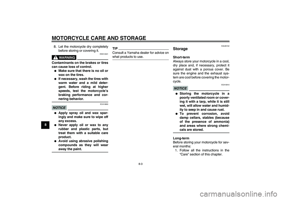 YAMAHA TTR50 2012 Manual PDF MOTORCYCLE CARE AND STORAGE
8-3
88. Let the motorcycle dry completely
before storing or covering it.
WARNING
EWA14501
Contaminants on the brakes or tires
can cause loss of control.
Make sure that the
