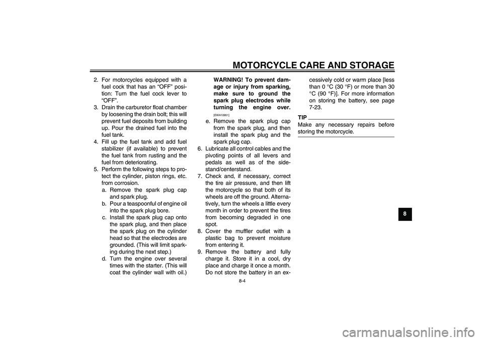 YAMAHA TTR50 2012  Owners Manual MOTORCYCLE CARE AND STORAGE
8-4
8 2. For motorcycles equipped with a
fuel cock that has an “OFF” posi-
tion: Turn the fuel cock lever to
“OFF”.
3. Drain the carburetor float chamber
by looseni