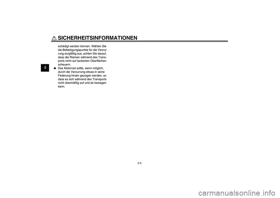 YAMAHA TTR50 2012  Betriebsanleitungen (in German) SICHERHEITSINFORMATIONEN
2-5
2
schädigt werden können. Wählen Sie 
die Befestigungspunkte für die Verzur-
rung sorgfältig aus, achten Sie darauf, 
dass die Riemen während des Trans-
ports nicht 