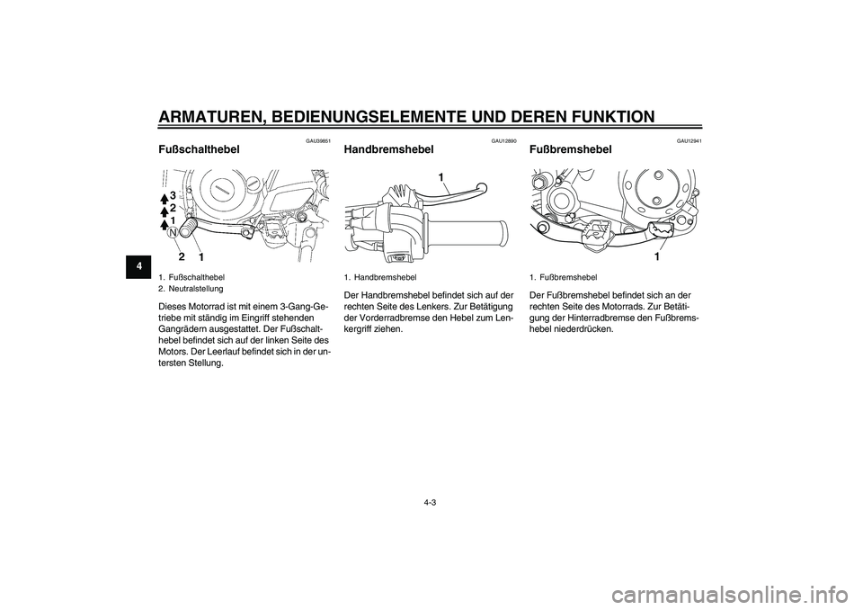YAMAHA TTR50 2012  Betriebsanleitungen (in German) ARMATUREN, BEDIENUNGSELEMENTE UND DEREN FUNKTION
4-3
4
GAU39851
Fußschalthebel Dieses Motorrad ist mit einem 3-Gang-Ge-
triebe mit ständig im Eingriff stehenden 
Gangrädern ausgestattet. Der Fußsc