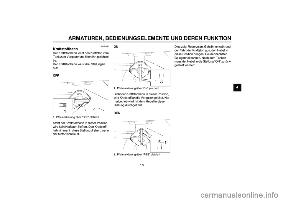 YAMAHA TTR50 2012  Betriebsanleitungen (in German) ARMATUREN, BEDIENUNGSELEMENTE UND DEREN FUNKTION
4-6
4
GAU13561
Kraftstoffhahn Der Kraftstoffhahn leitet den Kraftstoff vom 
Tank zum Vergaser und filtert ihn gleichzei-
tig.
Der Kraftstoffhahn weist 