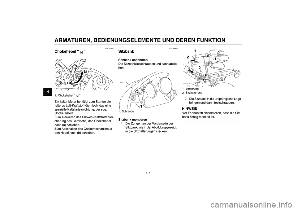 YAMAHA TTR50 2012  Betriebsanleitungen (in German) ARMATUREN, BEDIENUNGSELEMENTE UND DEREN FUNKTION
4-7
4
GAU13590
Chokehebel“” Ein kalter Motor benötigt zum Starten ein 
fetteres Luft-Kraftstoff-Gemisch, das eine 
spezielle Kaltstarteinrichtung,