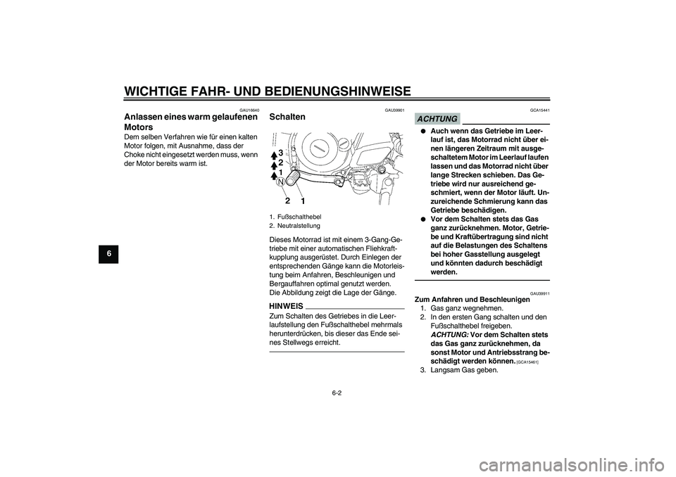 YAMAHA TTR50 2012  Betriebsanleitungen (in German) WICHTIGE FAHR- UND BEDIENUNGSHINWEISE
6-2
6
GAU16640
Anlassen eines warm gelaufenen 
Motors Dem selben Verfahren wie für einen kalten 
Motor folgen, mit Ausnahme, dass der 
Choke nicht eingesetzt wer
