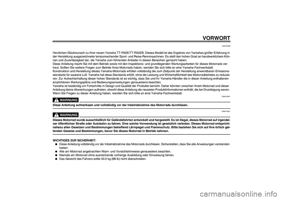 YAMAHA TTR50 2012 Betriebsanleitungen (in German) VORWORT
GAU41805
Herzlichen Glückwunsch zu Ihrer neuen Yamaha TT-R50E/TT-R50EB. Dieses Modell ist das Ergebnis von Yamahas großer Erfahrung in
der Herstellung ausgezeichneter tempomachender Sport- YAMAHA TTR50 2012 Betriebsanleitungen (in German) VORWORT
GAU41805
Herzlichen Glückwunsch zu Ihrer neuen Yamaha TT-R50E/TT-R50EB. Dieses Modell ist das Ergebnis von Yamahas großer Erfahrung in
der Herstellung ausgezeichneter tempomachender Sport-