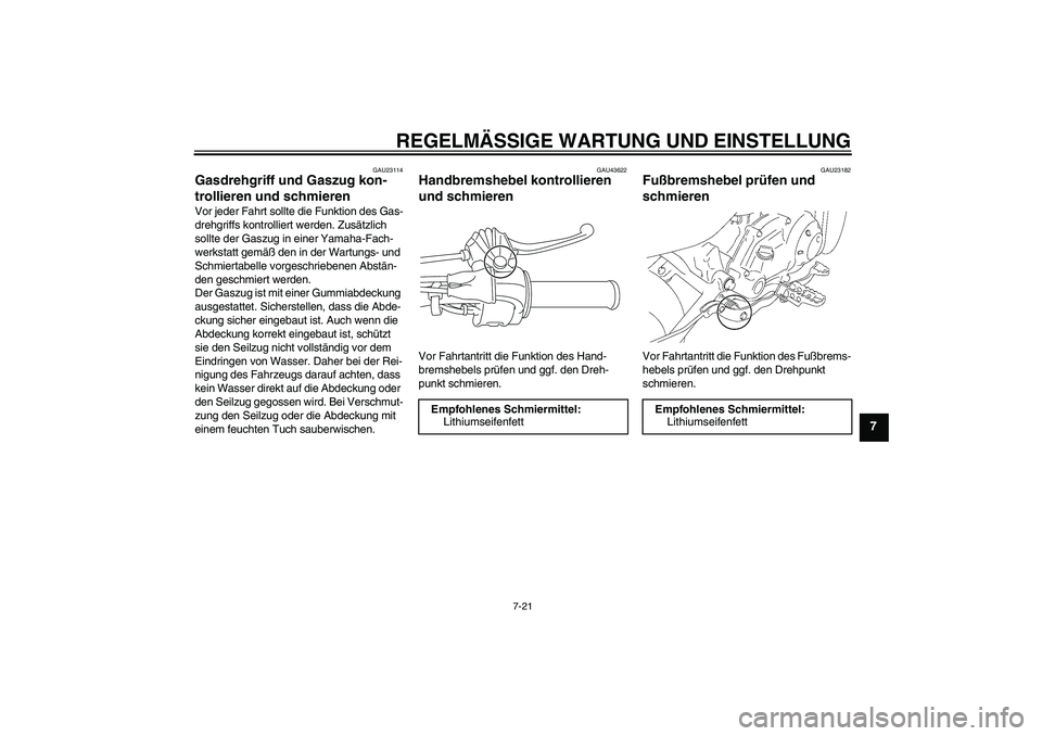 YAMAHA TTR50 2012  Betriebsanleitungen (in German) REGELMÄSSIGE WARTUNG UND EINSTELLUNG
7-21
7
GAU23114
Gasdrehgriff und Gaszug kon-
trollieren und schmieren Vor jeder Fahrt sollte die Funktion des Gas-
drehgriffs kontrolliert werden. Zusätzlich 
so