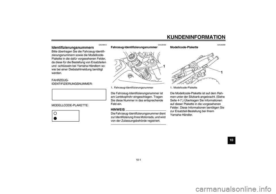 YAMAHA TTR50 2012  Betriebsanleitungen (in German) KUNDENINFORMATION
10-1
10
GAU48612
Identifizierungsnummern Bitte übertragen Sie die Fahrzeug-Identifi-
zierungsnummern sowie die Modellcode-
Plakette in die dafür vorgesehenen Felder, 
da diese für