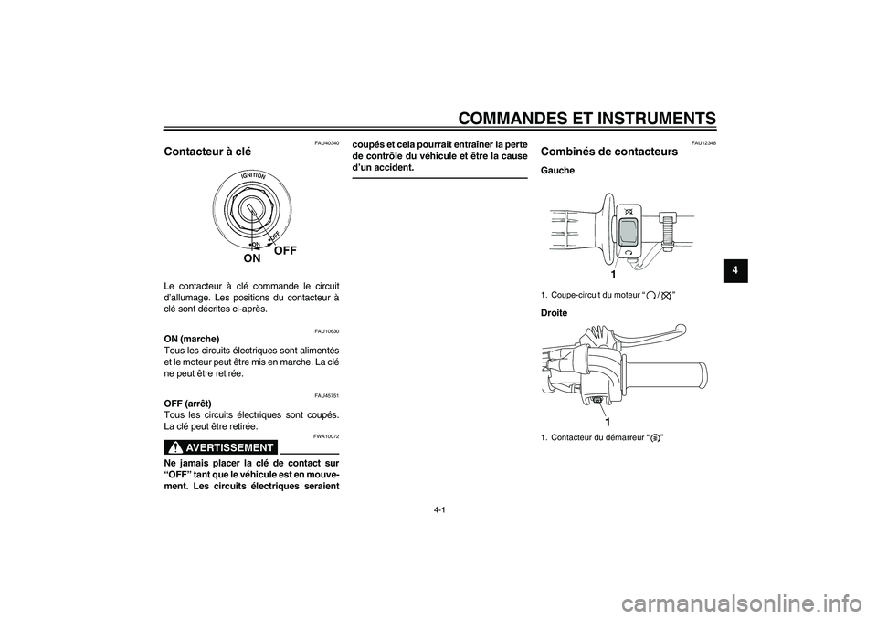 YAMAHA TTR50 2012  Notices Demploi (in French) COMMANDES ET INSTRUMENTS
4-1
4
FAU40340
Contacteur à clé Le contacteur à clé commande le circuit
d’allumage. Les positions du contacteur à
clé sont décrites ci-après.
FAU10630
ON (marche)
To