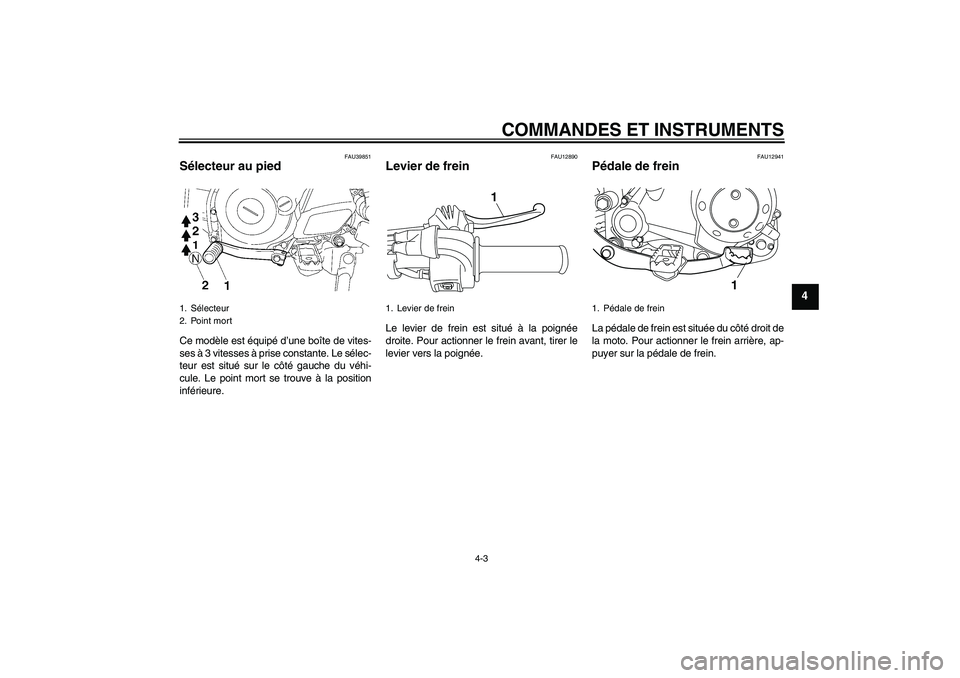 YAMAHA TTR50 2012  Notices Demploi (in French) COMMANDES ET INSTRUMENTS
4-3
4
FAU39851
Sélecteur au pied Ce modèle est équipé d’une boîte de vites-
ses à 3 vitesses à prise constante. Le sélec-
teur est situé sur le côté gauche du vé