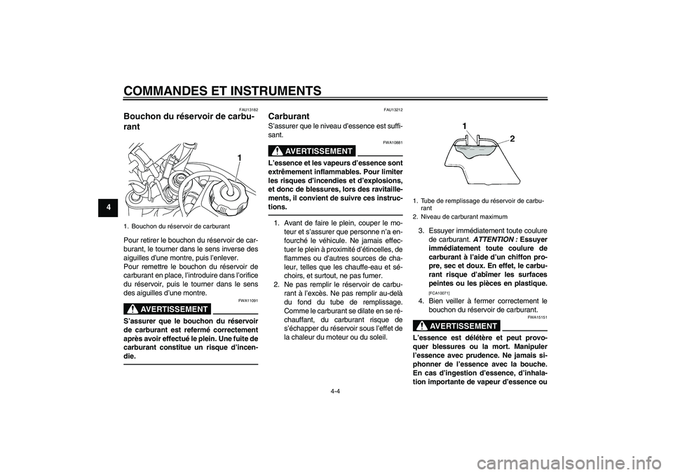 YAMAHA TTR50 2012  Notices Demploi (in French) COMMANDES ET INSTRUMENTS
4-4
4
FAU13182
Bouchon du réservoir de carbu-
rant Pour retirer le bouchon du réservoir de car-
burant, le tourner dans le sens inverse des
aiguilles d’une montre, puis l