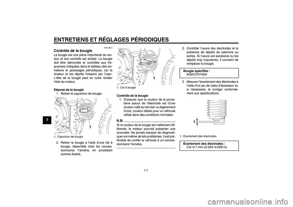 YAMAHA TTR50 2012  Notices Demploi (in French) ENTRETIENS ET RÉGLAGES PÉRIODIQUES
7-7
7
FAU19613
Contrôle de la bougie La bougie est une pièce importante du mo-
teur et son contrôle est simple. La bougie
doit être démontée et contrôlée a