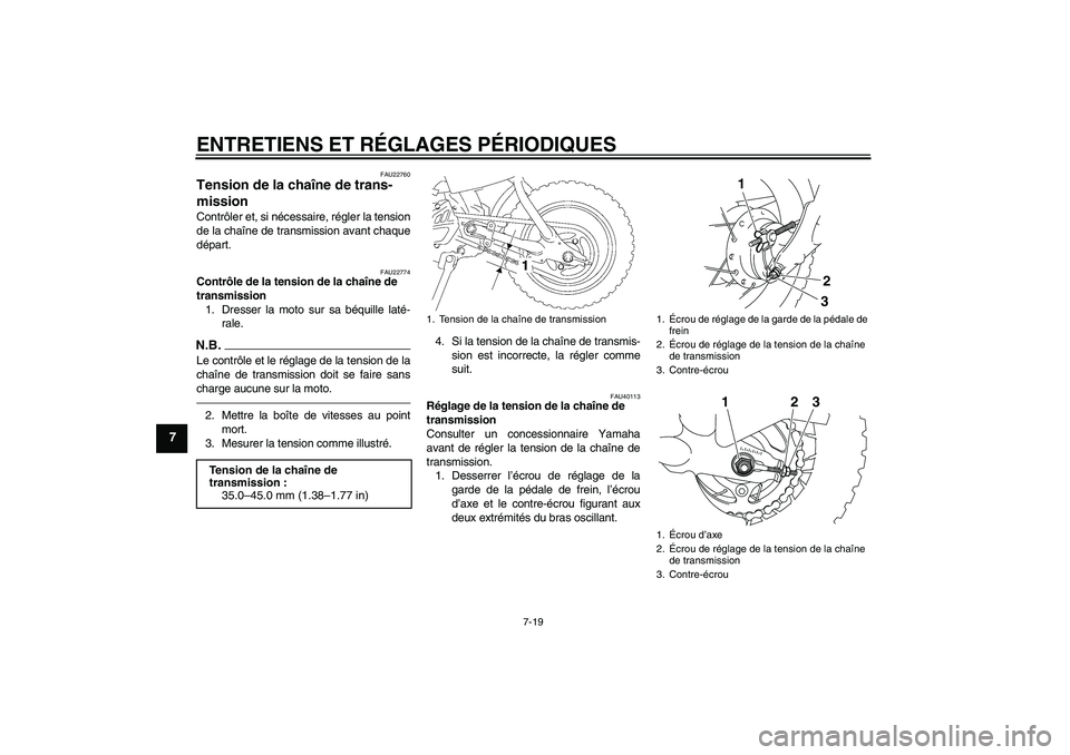 YAMAHA TTR50 2012  Notices Demploi (in French) ENTRETIENS ET RÉGLAGES PÉRIODIQUES
7-19
7
FAU22760
Tension de la chaîne de trans-
mission Contrôler et, si nécessaire, régler la tension
de la chaîne de transmission avant chaque
départ.
FAU22